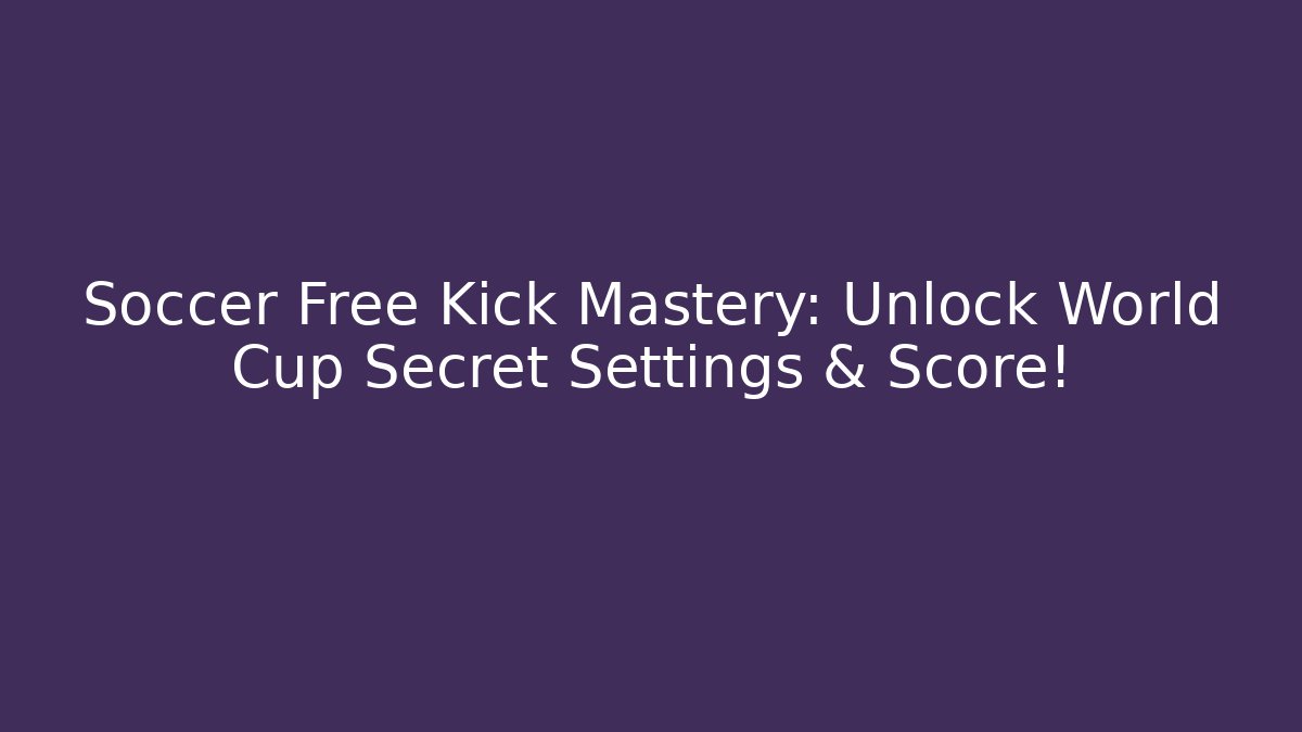 Soccer Free Kick Mastery: Unlock World Cup Secret Settings & Score!