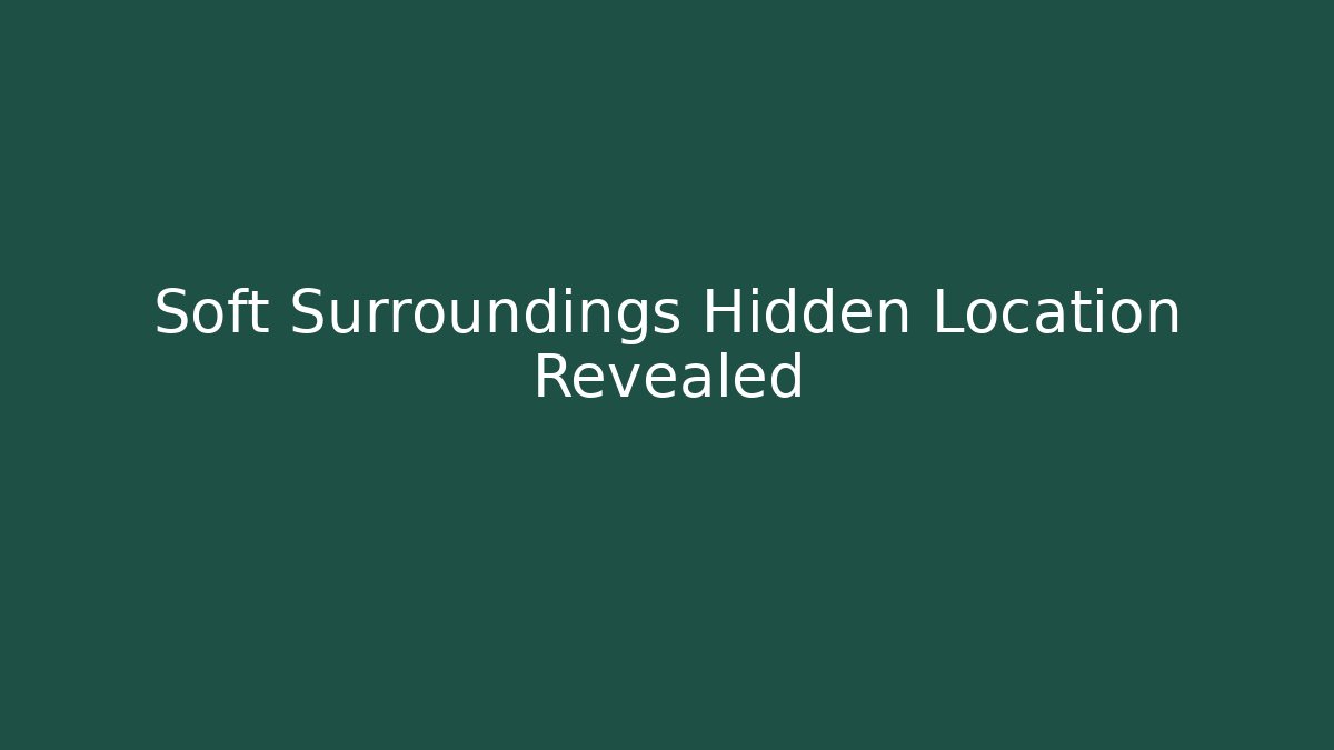 Soft Surroundings Hidden Location Revealed - Celivion