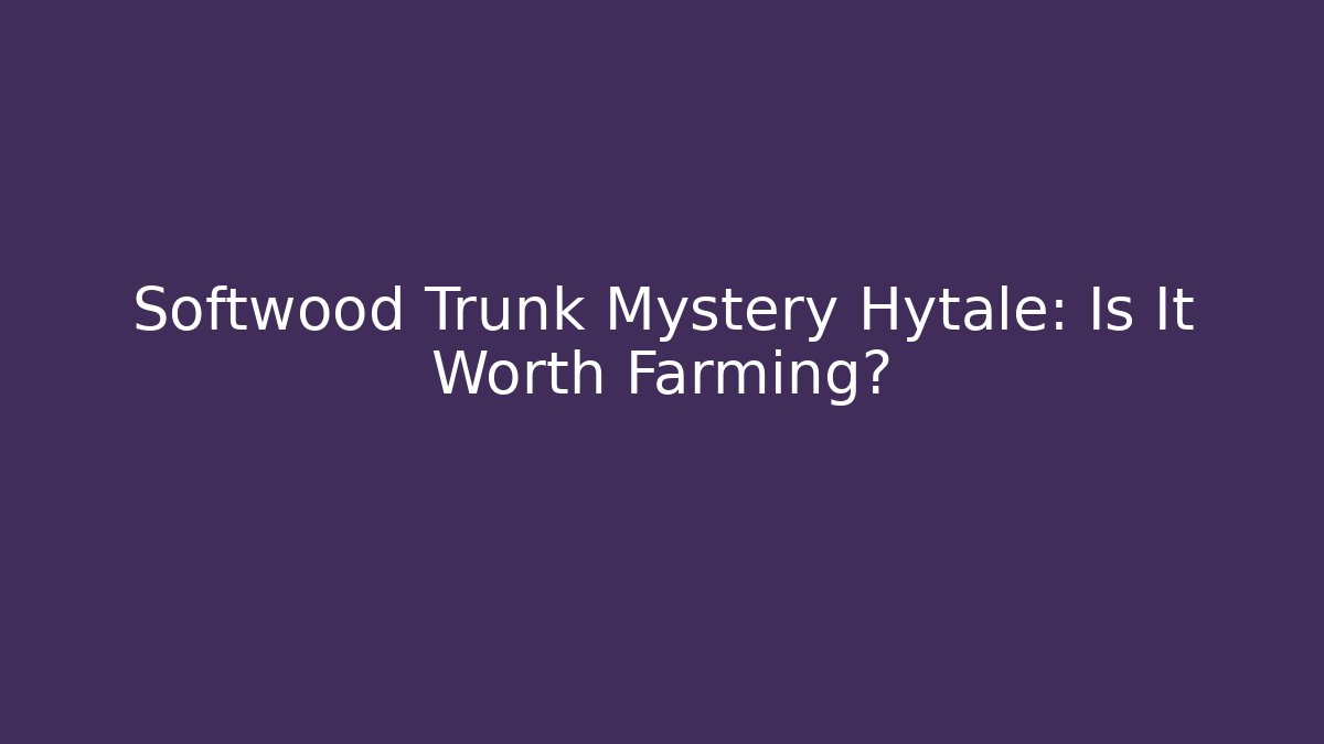 Softwood Trunk Mystery Hytale: Is It Worth Farming?
