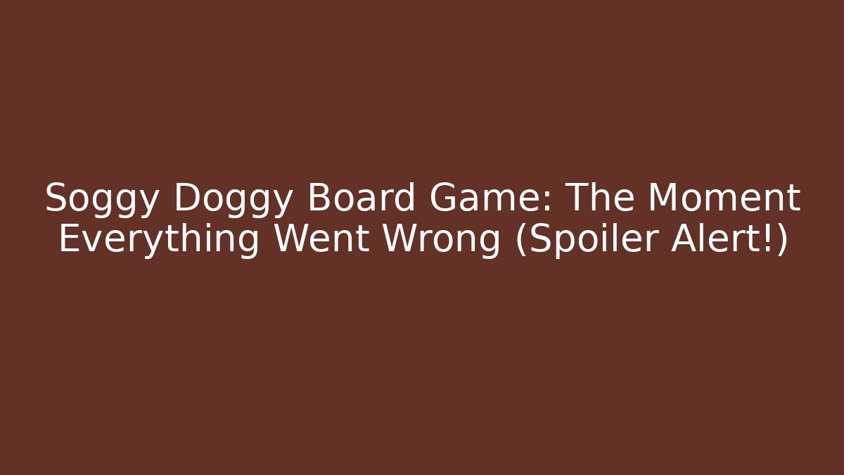 Soggy Doggy Board Game: The Moment Everything Went Wrong (Spoiler Alert!)