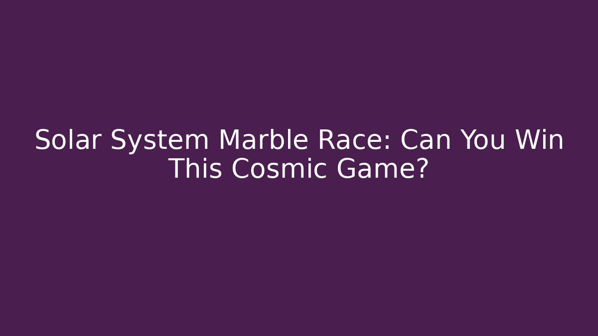 Solar System Marble Race: Can You Win This Cosmic Game? - Celivion