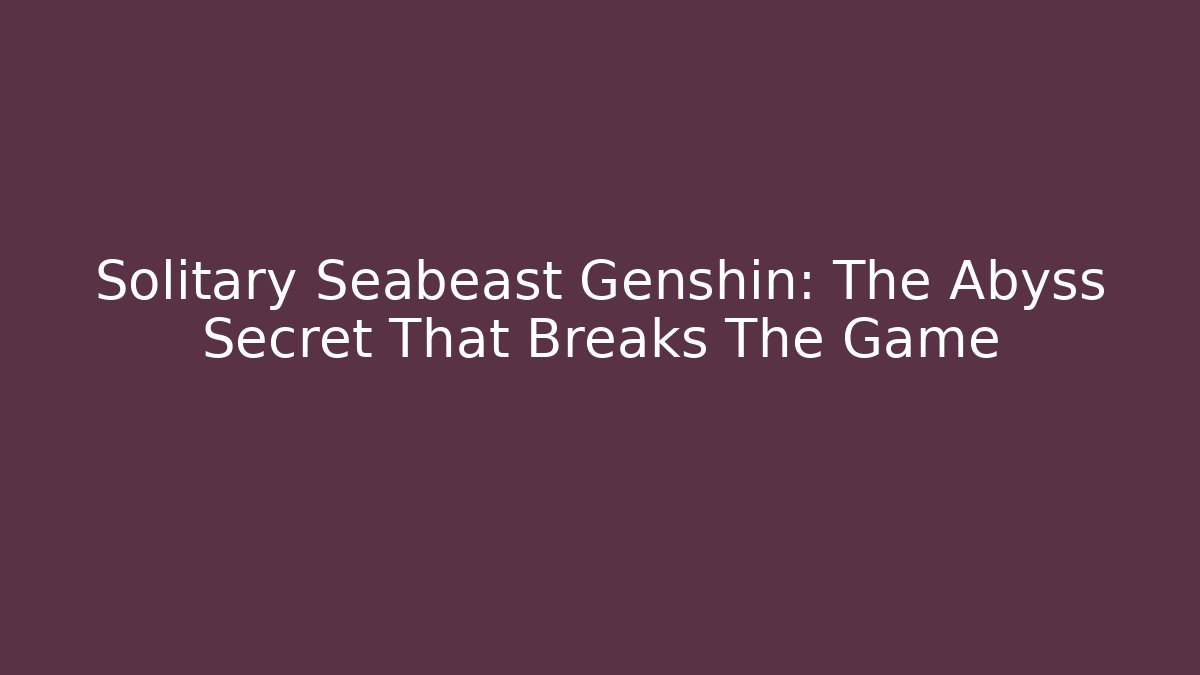 Solitary Seabeast Genshin: The Abyss Secret That Breaks The Game