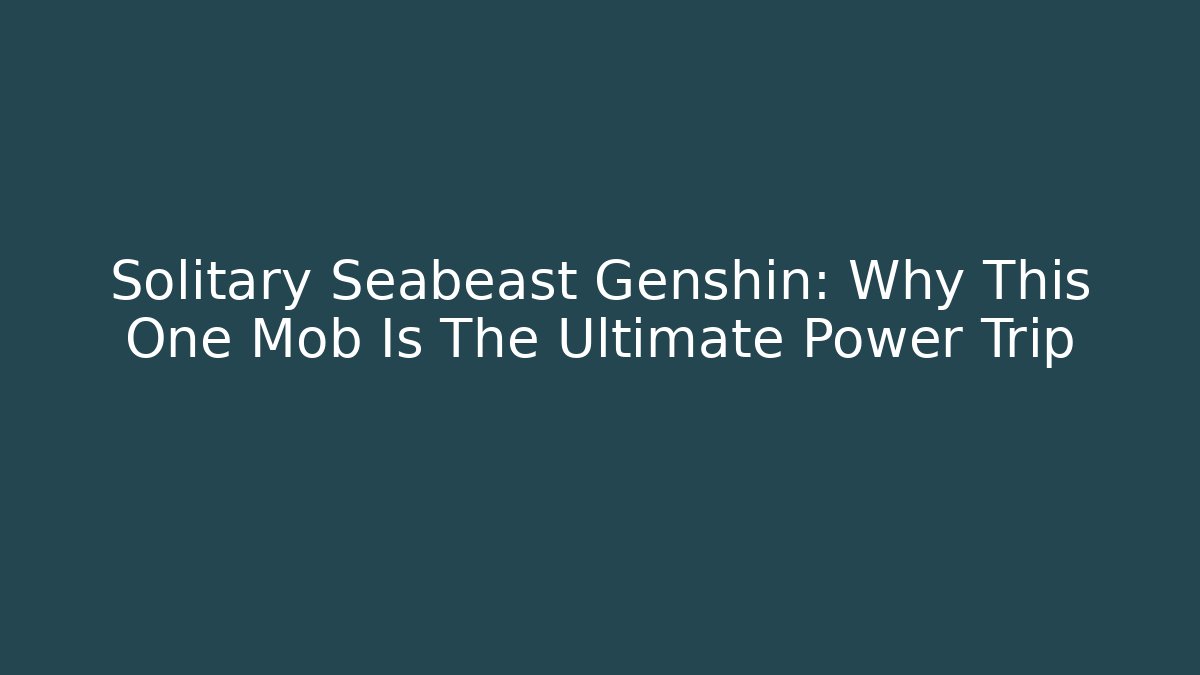 Solitary Seabeast Genshin: Why This One Mob Is The Ultimate Power Trip - Celivion