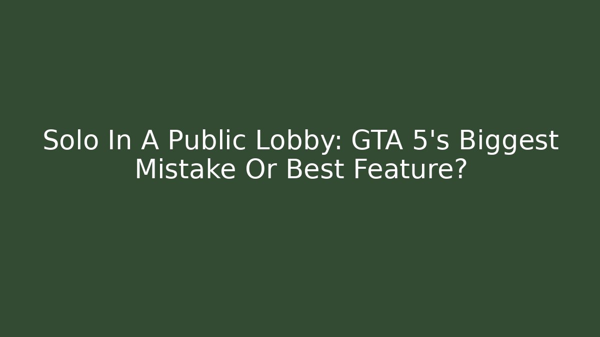 Solo In A Public Lobby: GTA 5's Biggest Mistake Or Best Feature?