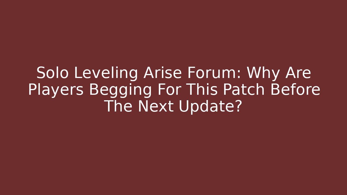 Solo Leveling Arise Forum: Why Are Players Begging For This Patch Before The Next Update? - Celivion