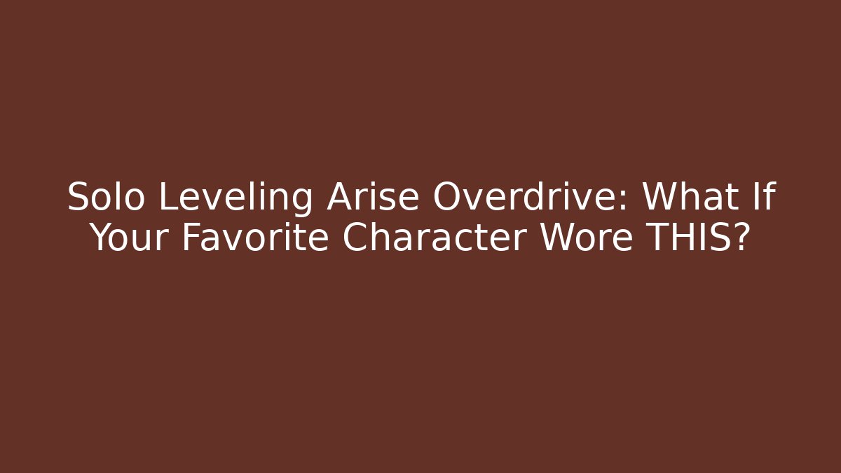 Solo Leveling Arise Overdrive: What If Your Favorite Character Wore THIS?
