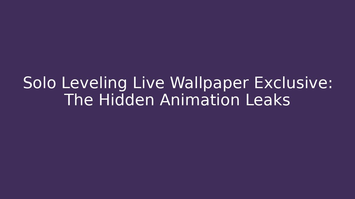 Solo Leveling Live Wallpaper Exclusive: The Hidden Animation Leaks