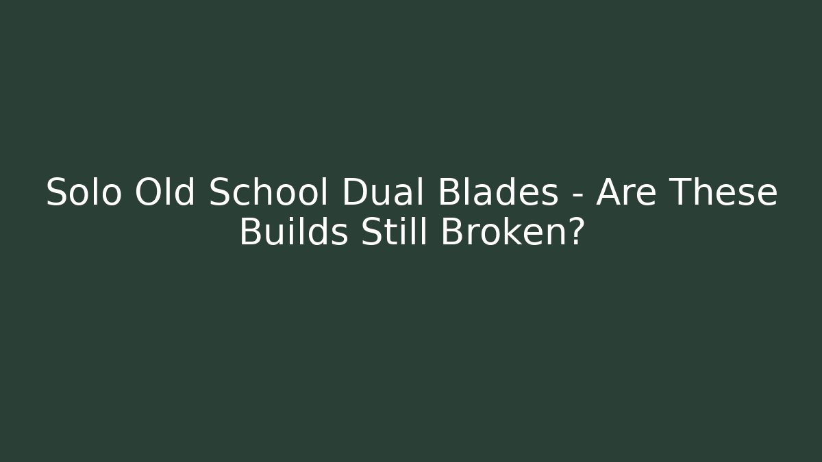 Solo Old School Dual Blades – Are These Builds Still Broken?