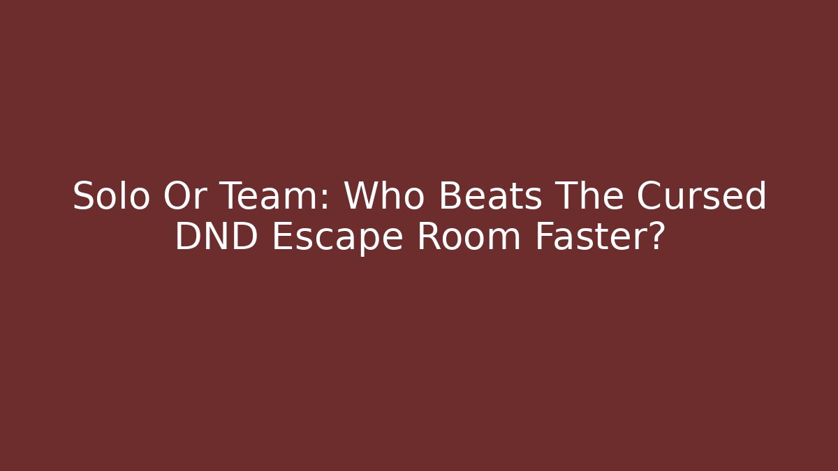 Solo Or Team: Who Beats The Cursed DND Escape Room Faster?