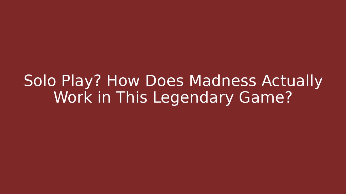 Solo Play? How Does Madness Actually Work in This Legendary Game? - Celivion