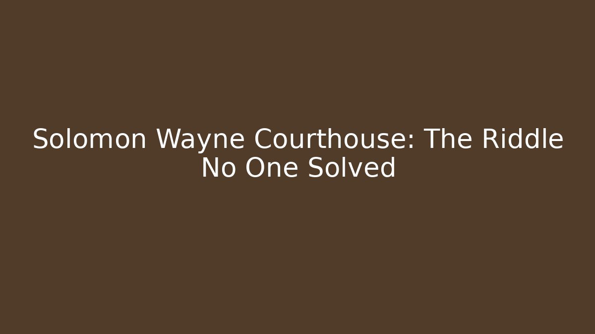 Solomon Wayne Courthouse: The Riddle No One Solved