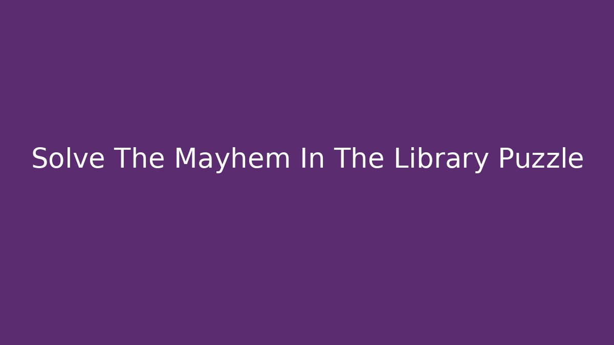 Solve The Mayhem In The Library Puzzle - Celivion