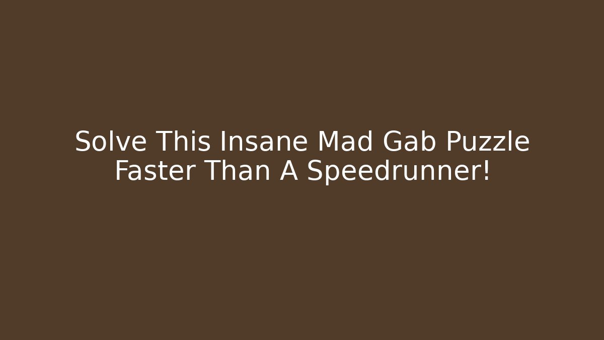 Solve This Insane Mad Gab Puzzle Faster Than A Speedrunner!