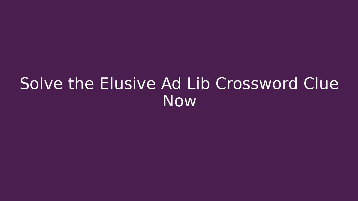 Solve the Elusive Ad Lib Crossword Clue Now - Celivion