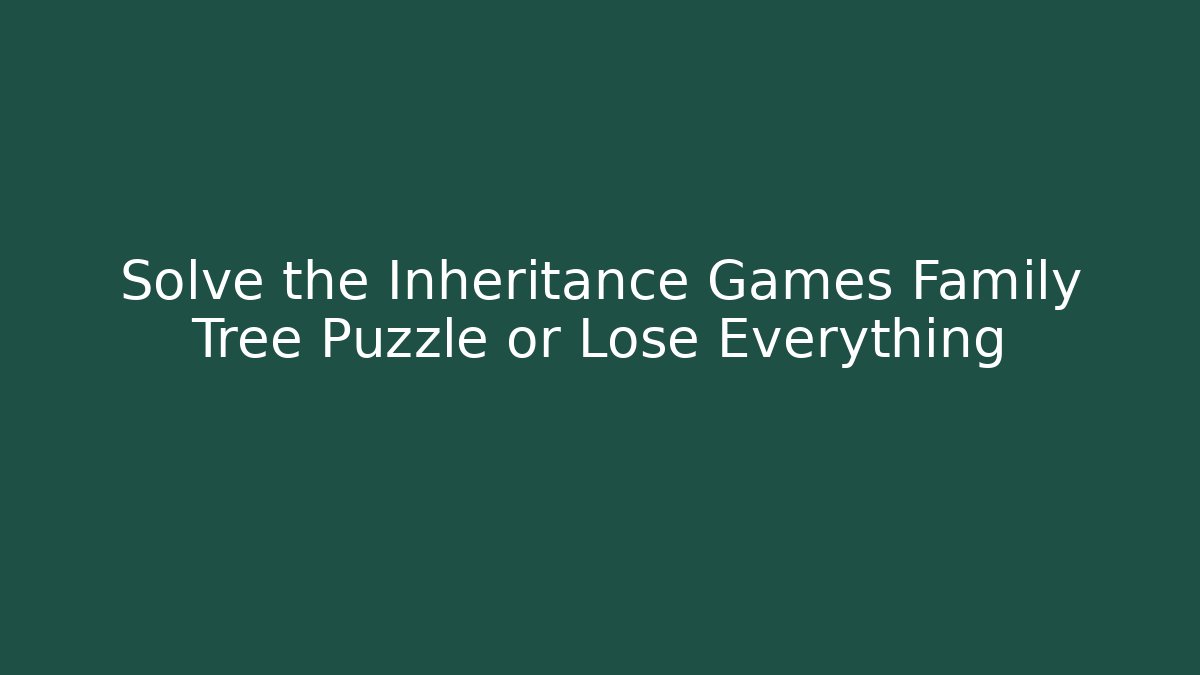 Solve the Inheritance Games Family Tree Puzzle or Lose Everything