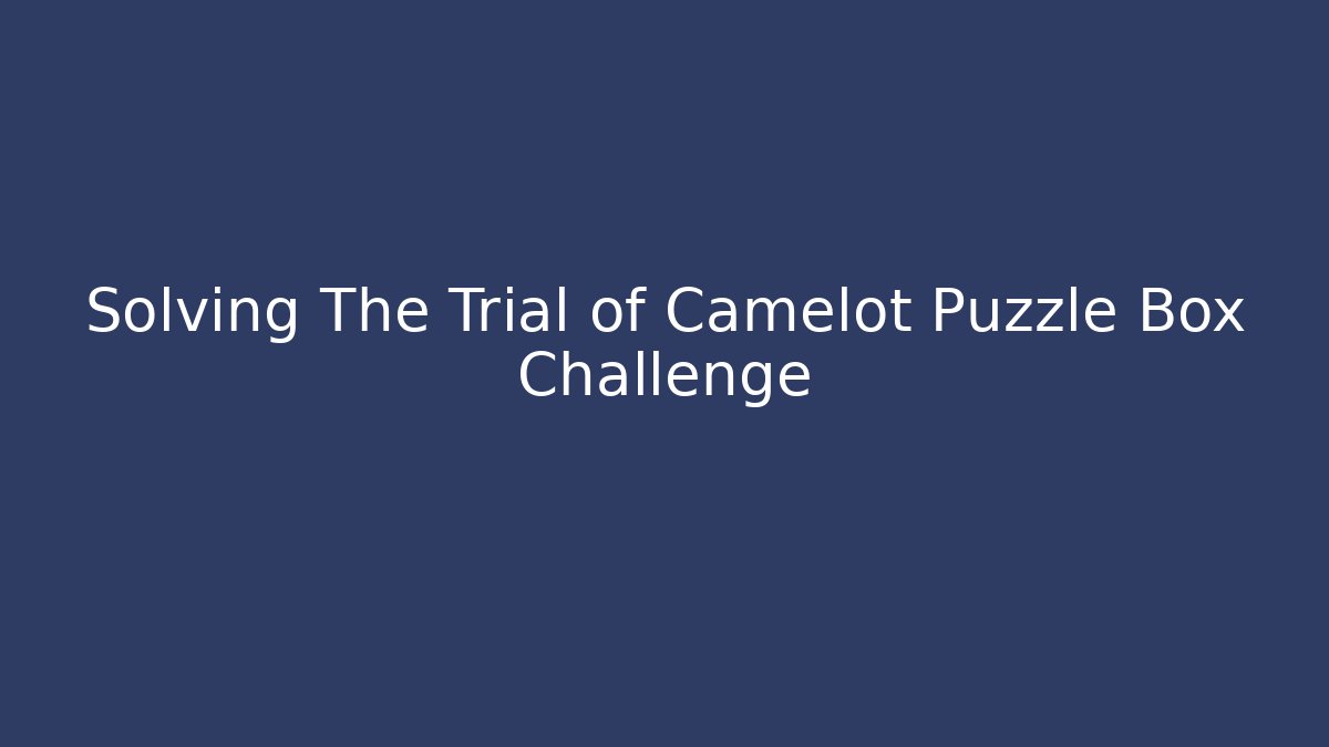 Solving The Trial of Camelot Puzzle Box Challenge