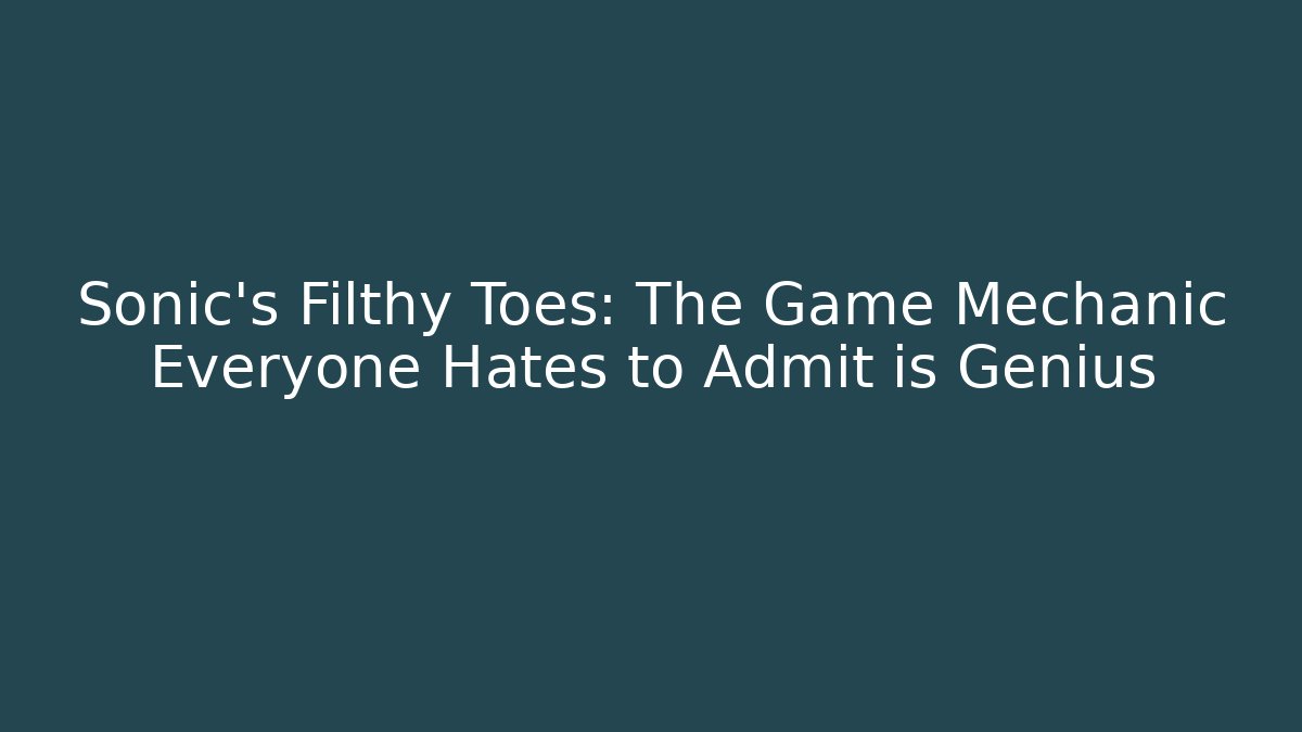Sonic's Filthy Toes: The Game Mechanic Everyone Hates to Admit is Genius