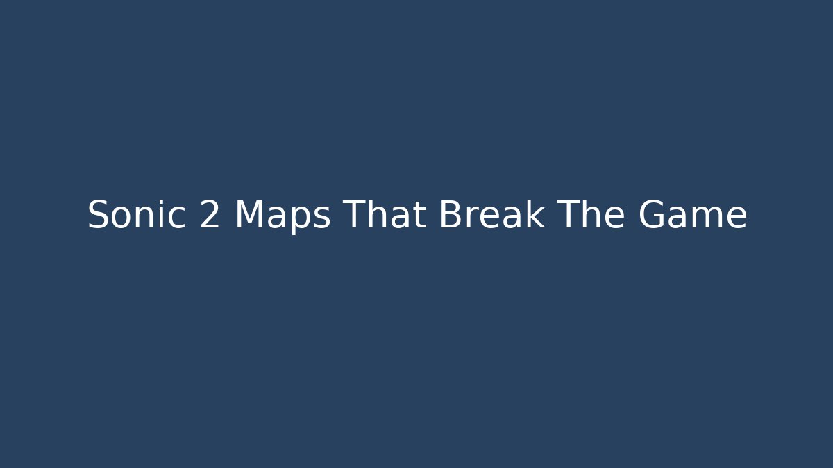 Sonic 2 Maps That Break The Game