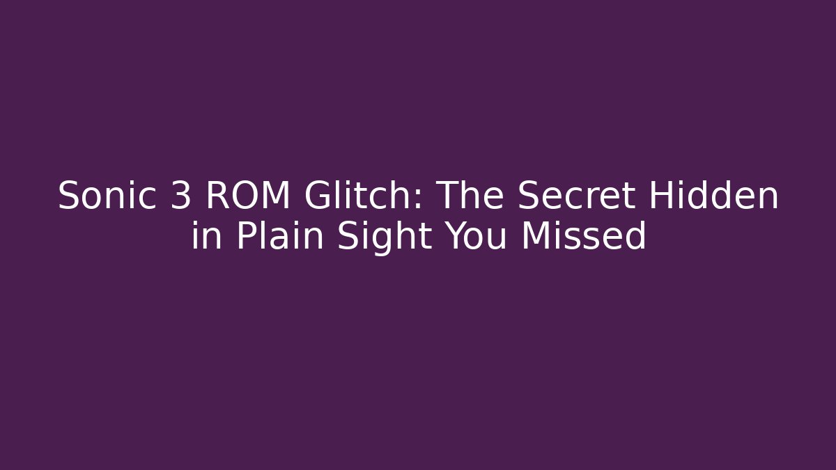 Sonic 3 ROM Glitch: The Secret Hidden in Plain Sight You Missed