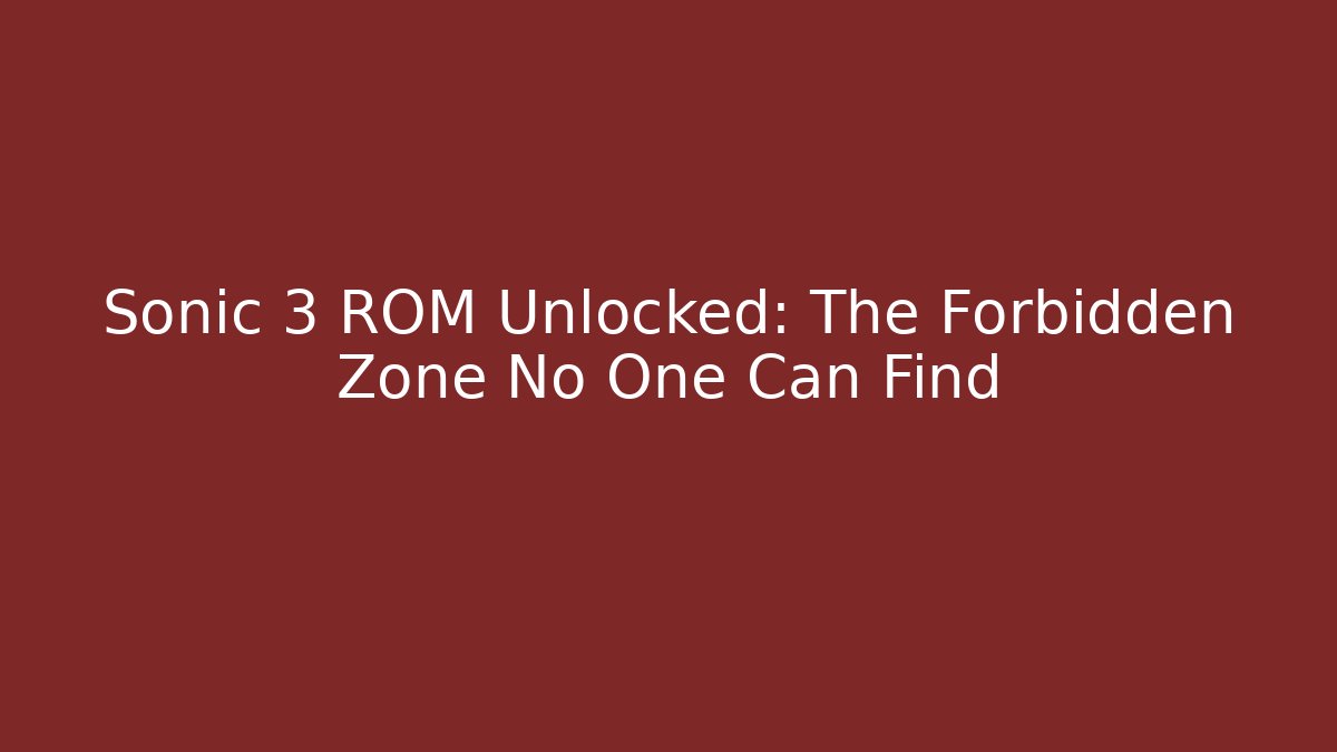Sonic 3 ROM Unlocked: The Forbidden Zone No One Can Find