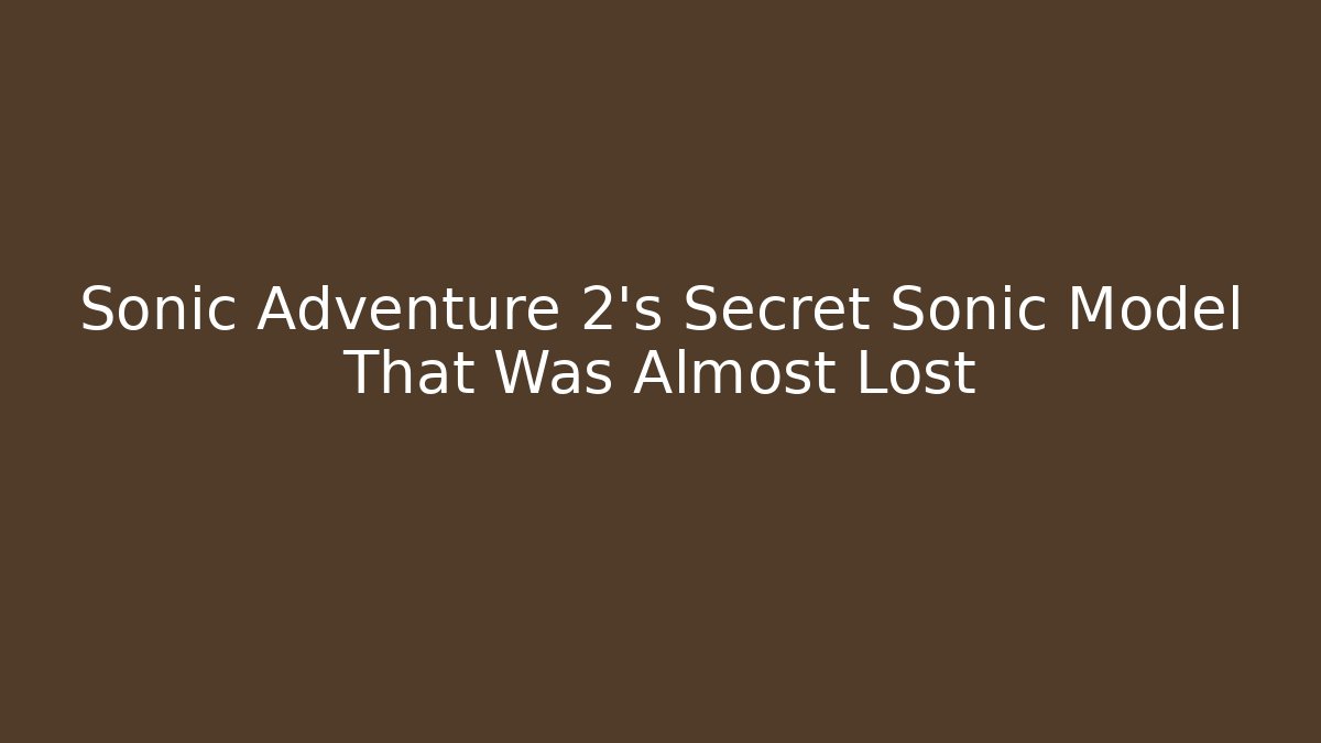 Sonic Adventure 2’s Secret Sonic Model That Was Almost Lost
