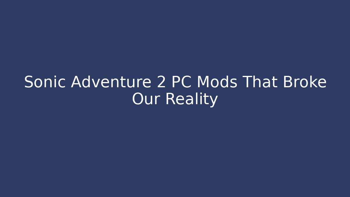 Sonic Adventure 2 PC Mods That Broke Our Reality