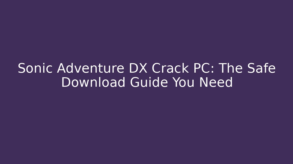Sonic Adventure DX Crack PC: The Safe Download Guide You Need