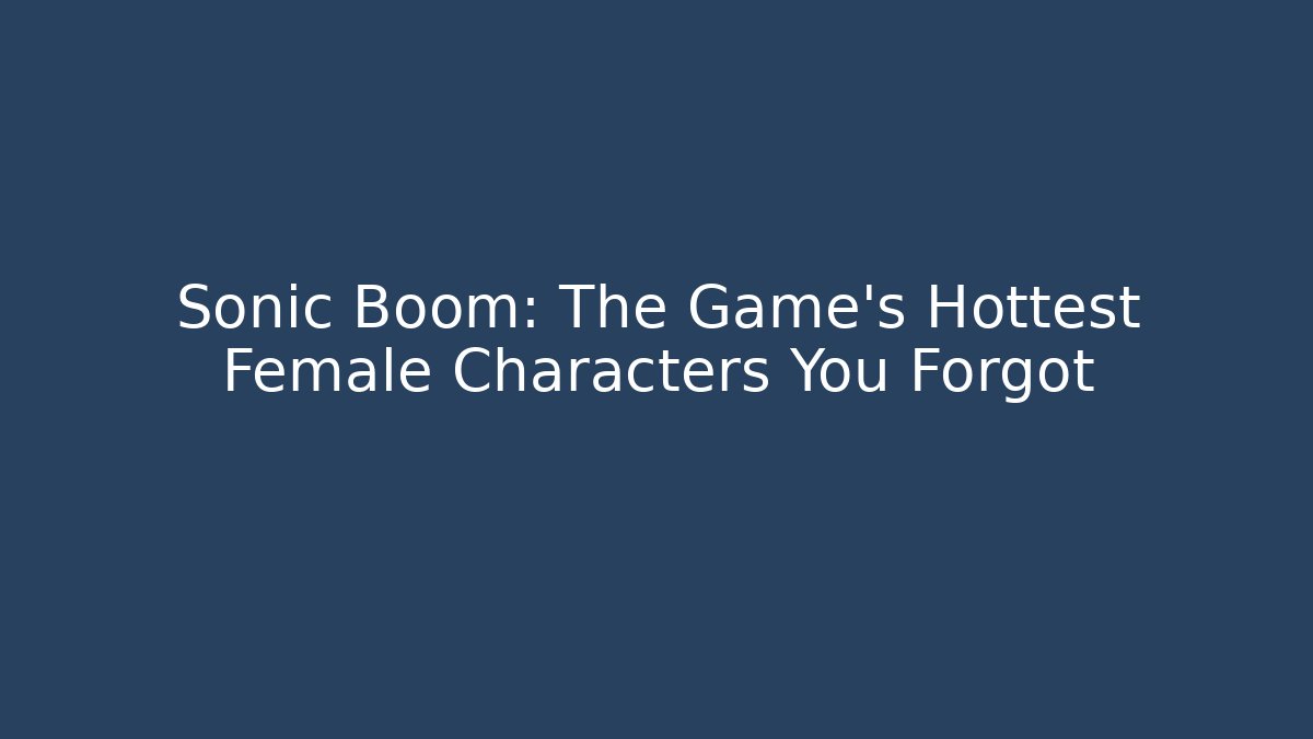 Sonic Boom: The Game's Hottest Female Characters You Forgot