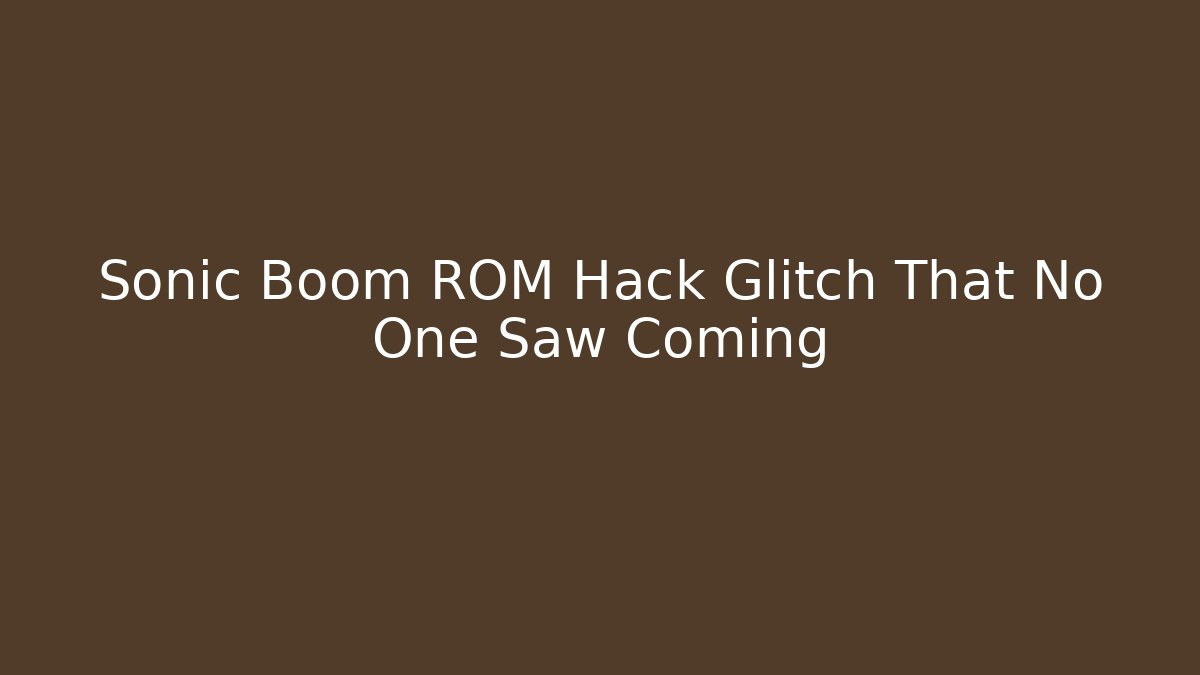 Sonic Boom ROM Hack Glitch That No One Saw Coming