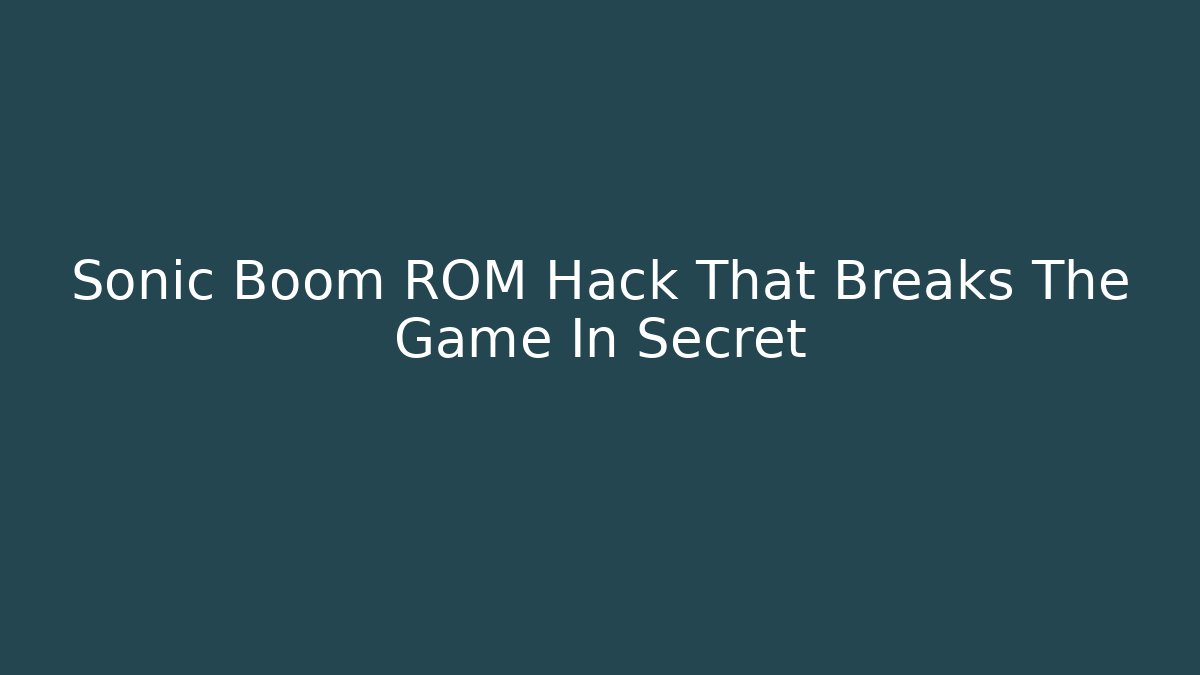 Sonic Boom ROM Hack That Breaks The Game In Secret