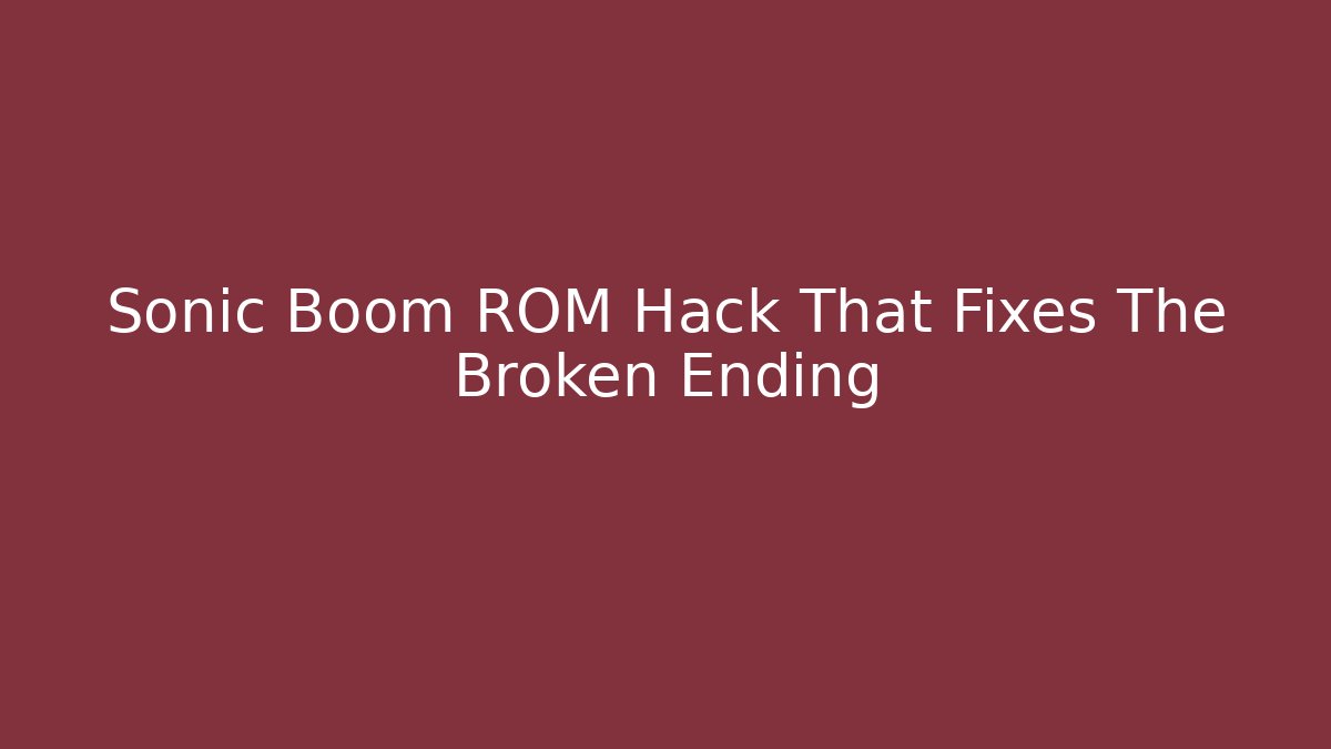 Sonic Boom ROM Hack That Fixes The Broken Ending
