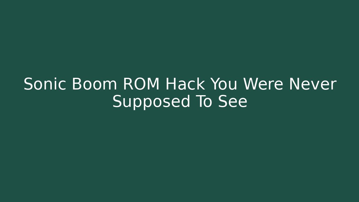 Sonic Boom ROM Hack You Were Never Supposed To See