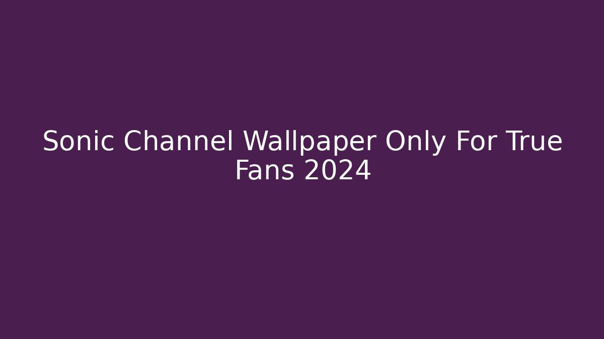 Sonic Channel Wallpaper Only For True Fans 2024
