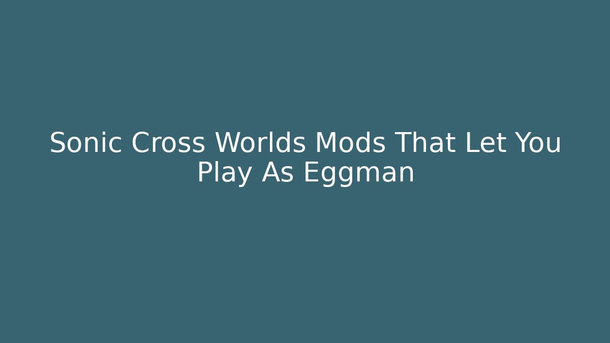 Sonic Cross Worlds Mods That Let You Play As Eggman