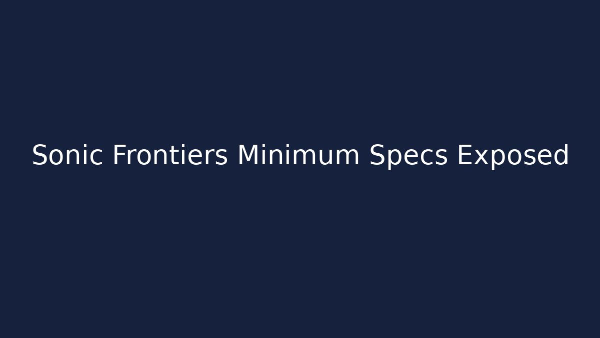 Sonic Frontiers Minimum Specs Exposed - Celivion