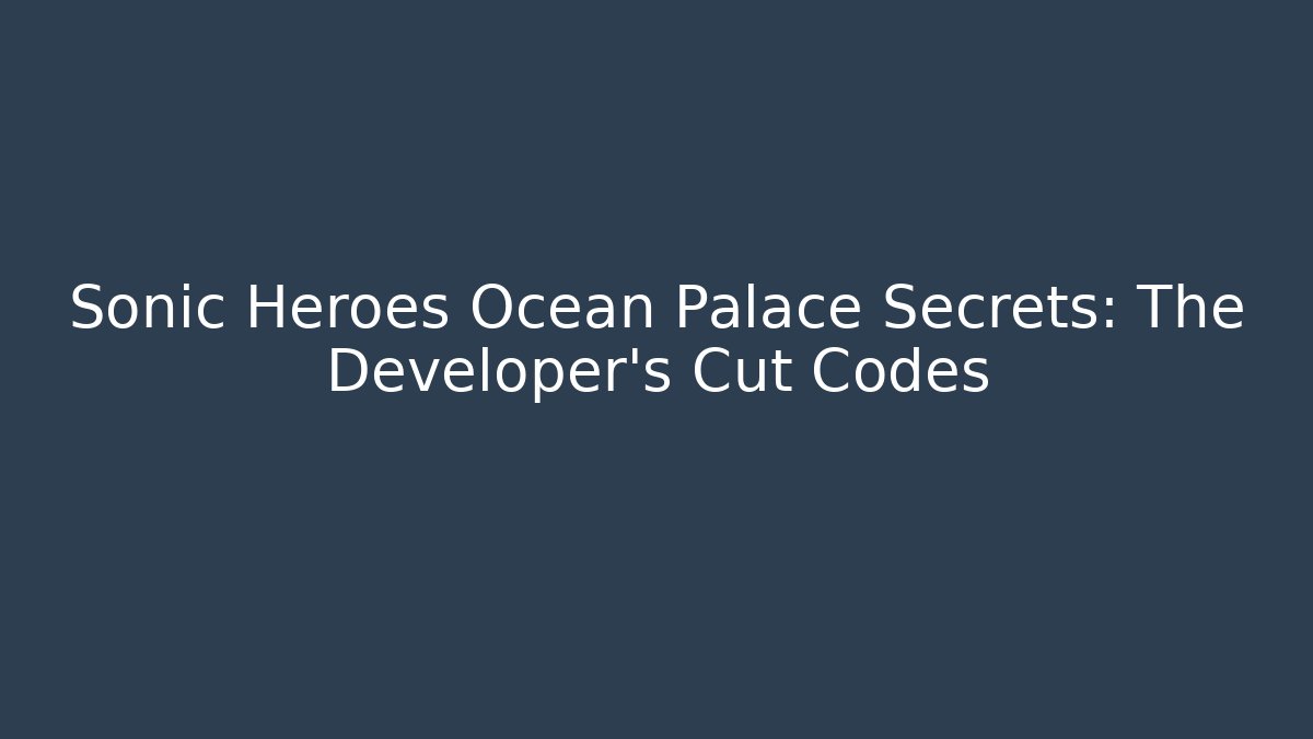 Sonic Heroes Ocean Palace Secrets: The Developer's Cut Codes