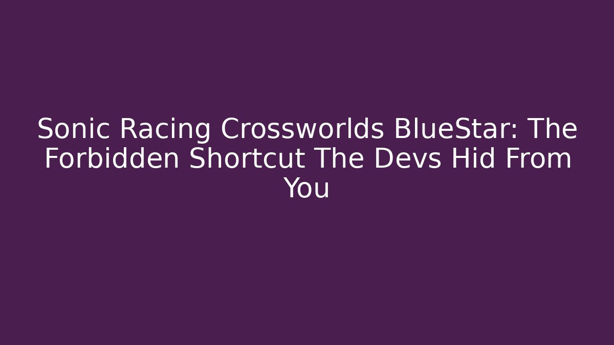 Sonic Racing Crossworlds BlueStar: The Forbidden Shortcut The Devs Hid From You