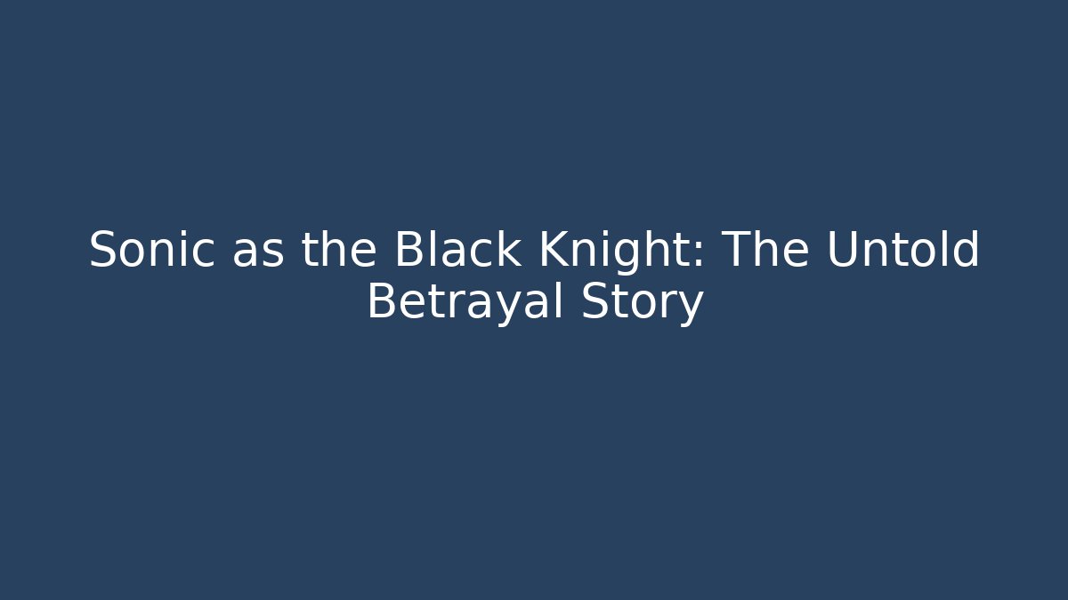 Sonic as the Black Knight: The Untold Betrayal Story
