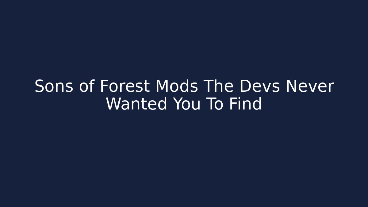 Sons of Forest Mods The Devs Never Wanted You To Find