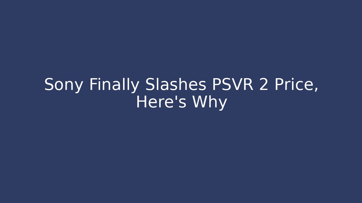 Sony Finally Slashes PSVR 2 Price, Here's Why