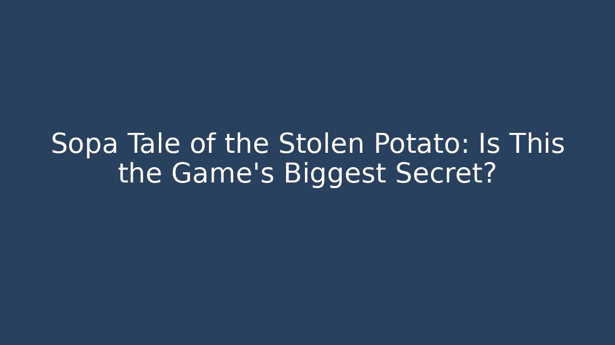 Sopa Tale of the Stolen Potato: Is This the Game's Biggest Secret?