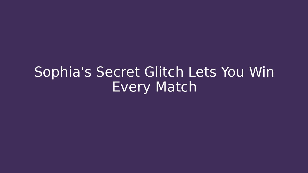Sophia's Secret Glitch Lets You Win Every Match