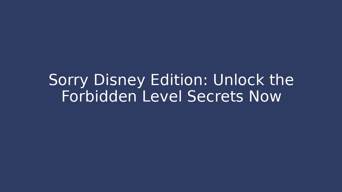 Sorry Disney Edition: Unlock the Forbidden Level Secrets Now - Celivion