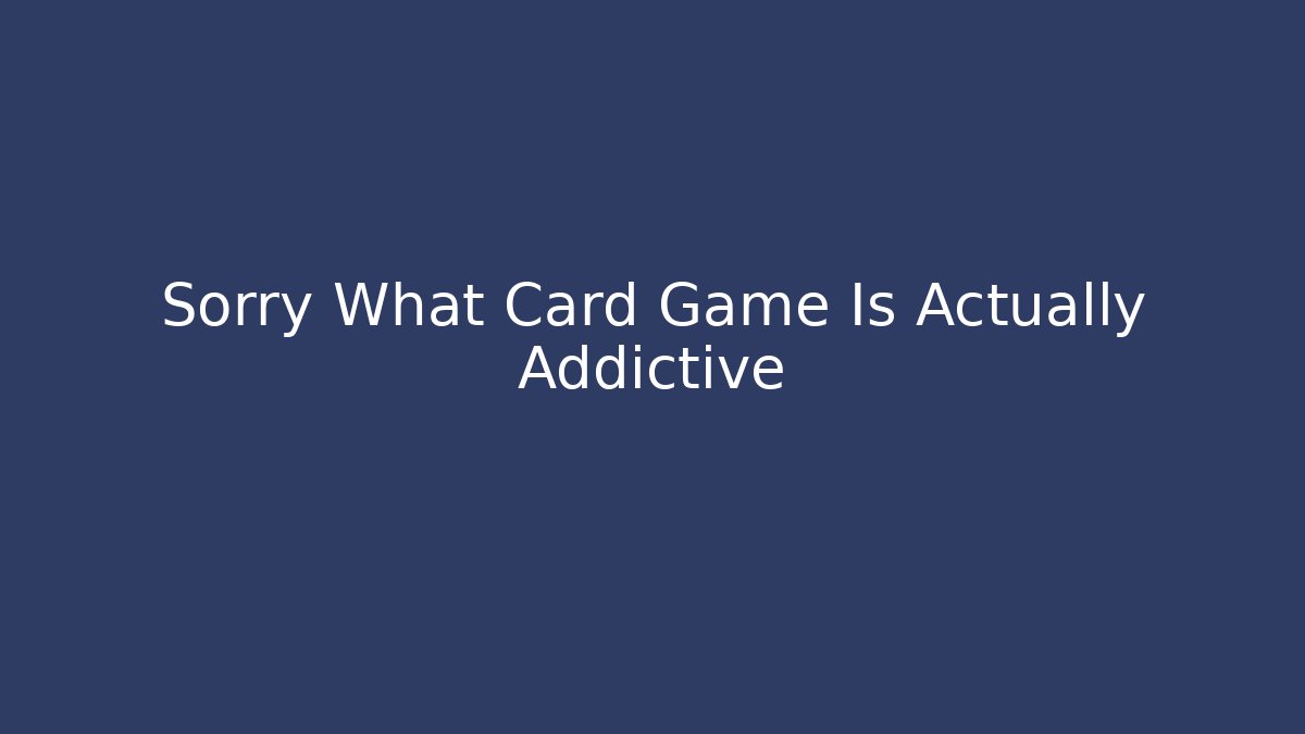 Sorry What Card Game Is Actually Addictive