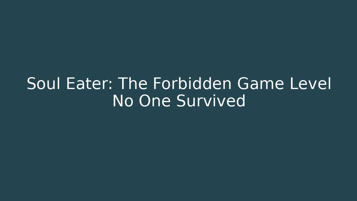 Soul Eater: The Forbidden Game Level No One Survived
