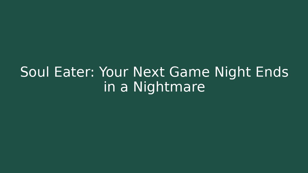 Soul Eater: Your Next Game Night Ends in a Nightmare