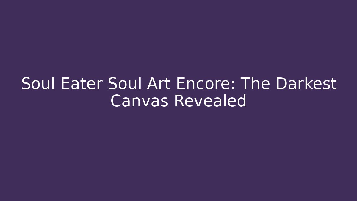 Soul Eater Soul Art Encore: The Darkest Canvas Revealed