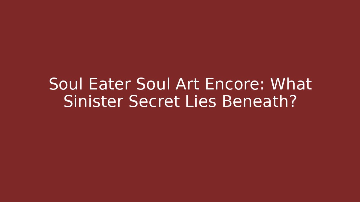 Soul Eater Soul Art Encore: What Sinister Secret Lies Beneath?