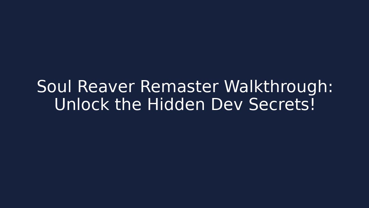 Soul Reaver Remaster Walkthrough: Unlock the Hidden Dev Secrets!