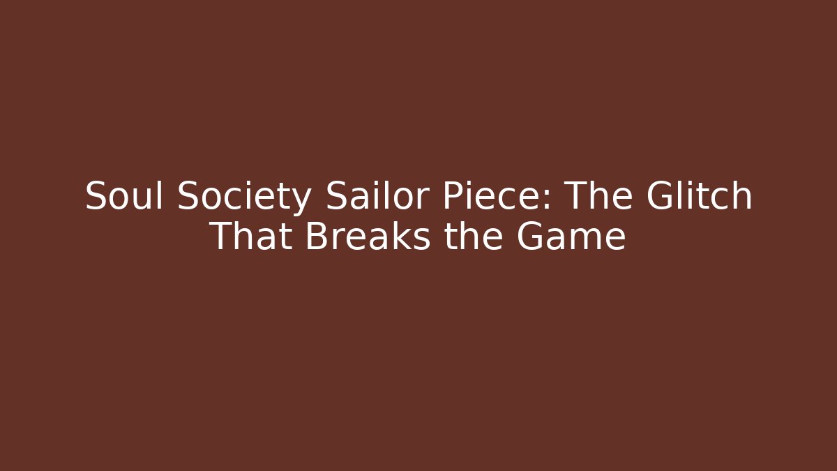 Soul Society Sailor Piece: The Glitch That Breaks the Game